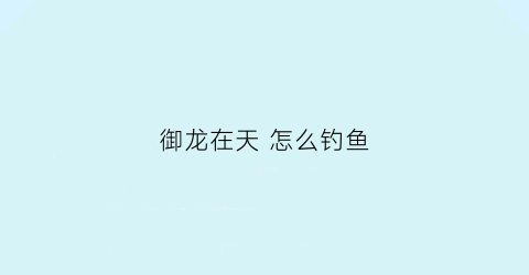 御龙在天怎么钓鱼(御龙在天怎么打金)